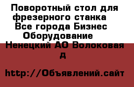 Поворотный стол для фрезерного станка. - Все города Бизнес » Оборудование   . Ненецкий АО,Волоковая д.